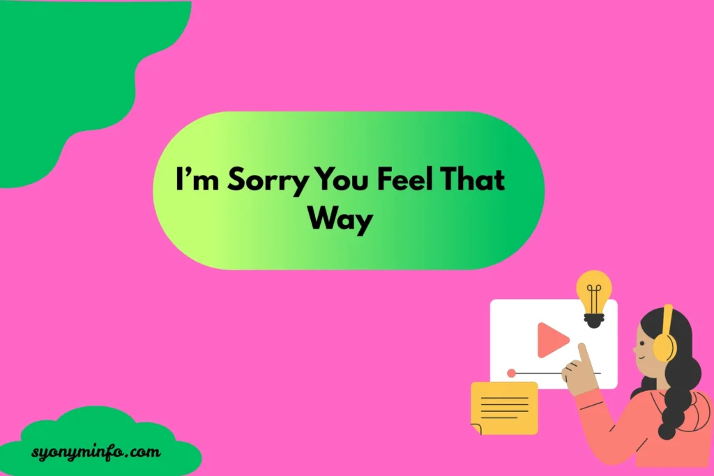 Other Ways to Say “I’m Sorry You Feel That Way” (With Better, More Effective Alternatives)